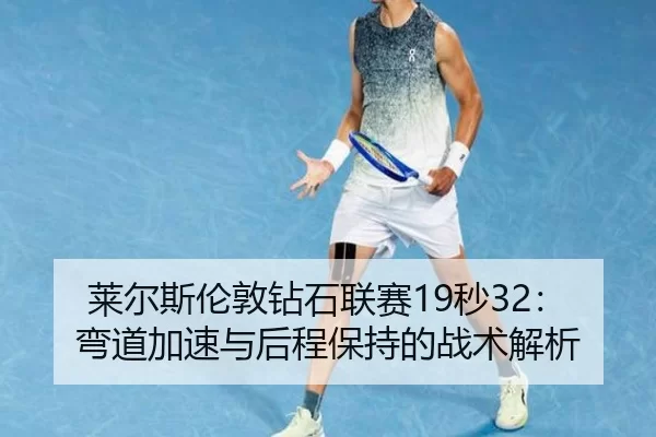 莱尔斯伦敦钻石联赛19秒32：弯道加速与后程保持的战术解析
