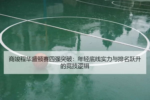 商竣程华盛顿赛四强突破：年轻底线实力与排名跃升的竞技逻辑